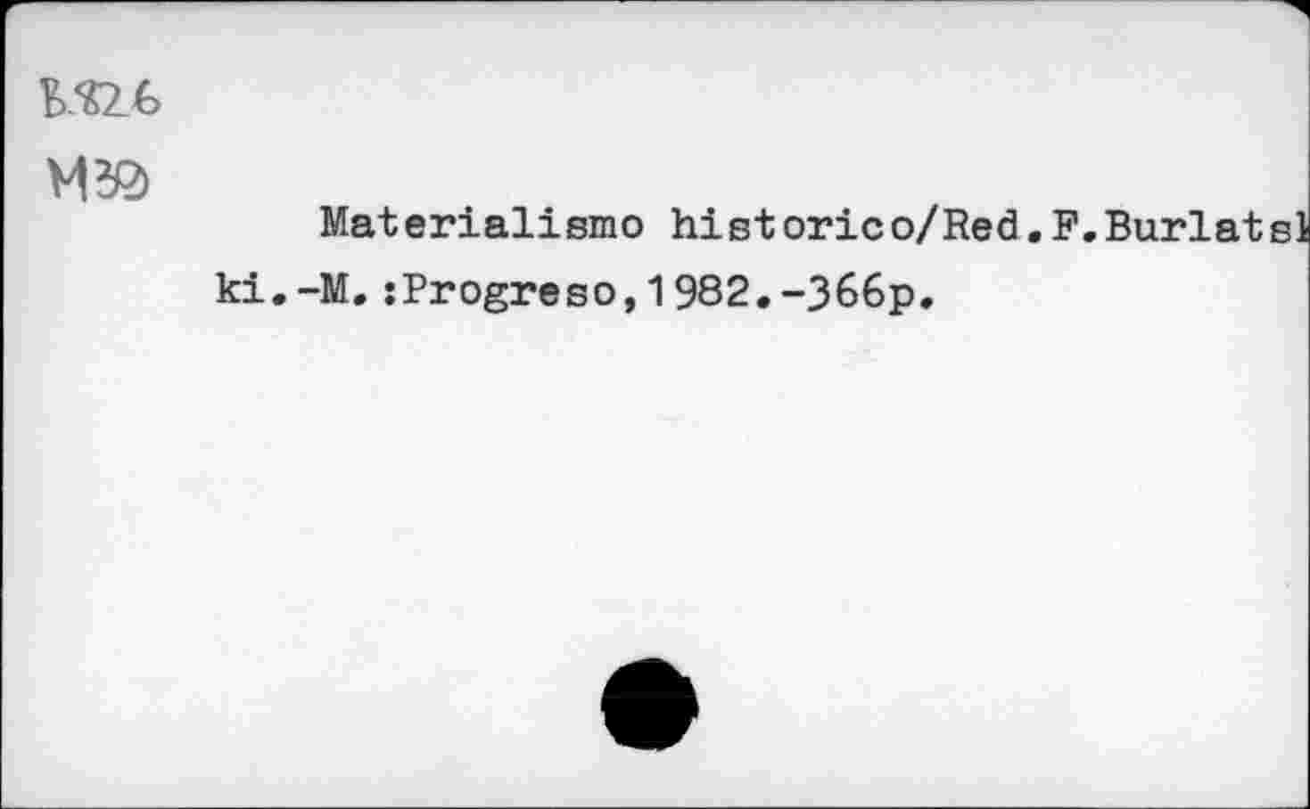 ﻿
Matérialisme historico/Red.F.Burlatsl ki.-M.;Progreso,1982.-366p.